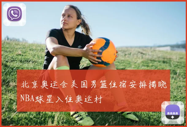 北京奥运会美国男篮住宿安排揭晓NBA球星入住奥运村